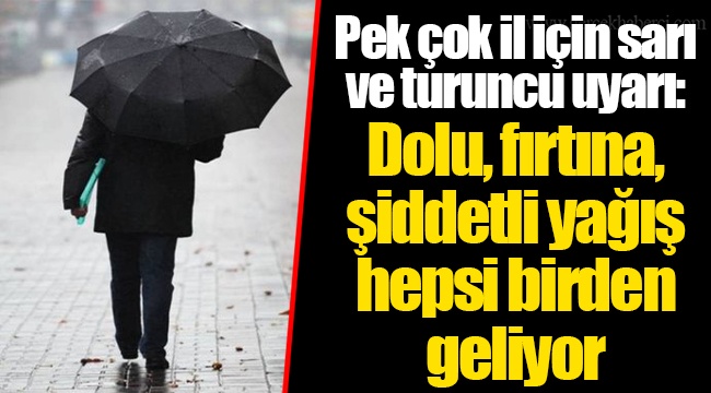 Pek çok il için sarı ve turuncu uyarı: Dolu, fırtına, şiddetli yağış hepsi birden geliyor