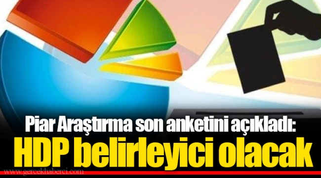 Piar Araştırma son anketini açıkladı: HDP belirleyici olacak