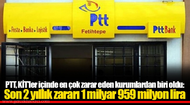 PTT, KİT’ler içinde en çok zarar eden kurumlardan biri oldu: Son 2 yıllık zararı 1 milyar 959 milyon lira
