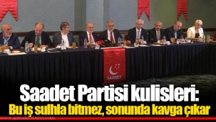Saadet Partisi kulisleri: Bu iş sulhla bitmez, sonunda kavga çıkar