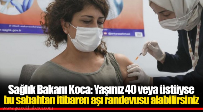 Sağlık Bakanı Koca: Yaşınız 40 veya üstüyse bu sabahtan itibaren aşı randevusu alabilirsiniz