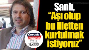 Şanlı, “Aşı olup bu illetten kurtulmak istiyoruz”