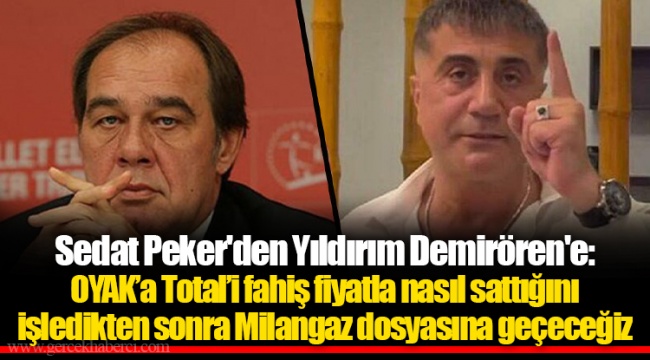Sedat Peker'den Yıldırım Demirören'e: OYAK’a Total’i fahiş fiyatla nasıl sattığını işledikten sonra Milangaz dosyasına geçeceğiz