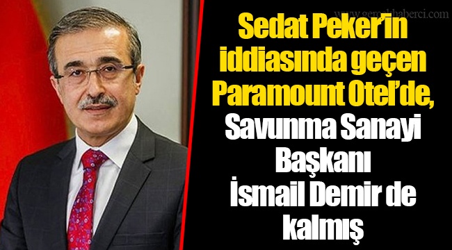 Sedat Peker’in iddiasında geçen Paramount Otel’de, Savunma Sanayi Başkanı İsmail Demir de kalmış
