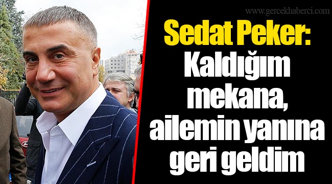 Sedat Peker: Kaldığım mekana, ailemin yanına geri geldim