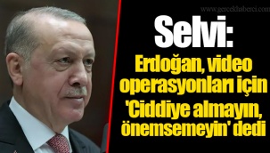 Selvi: Erdoğan, video operasyonları için 'Ciddiye almayın, önemsemeyin' dedi
