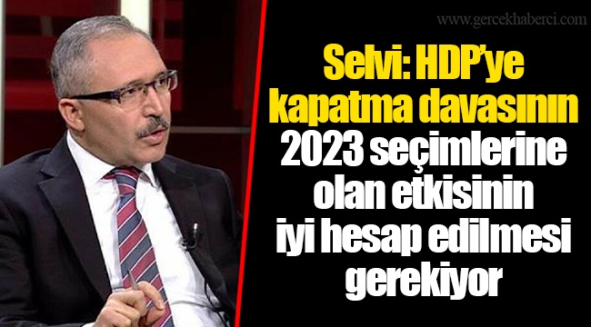 Selvi: HDP’ye kapatma davasının 2023 seçimlerine olan etkisinin iyi hesap edilmesi gerekiyor
