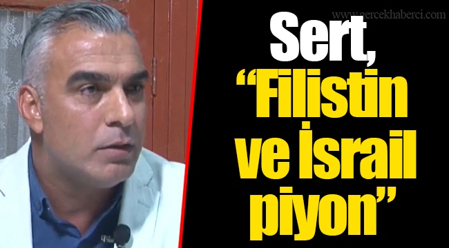 Sert, “Filistin ve İsrail piyon”