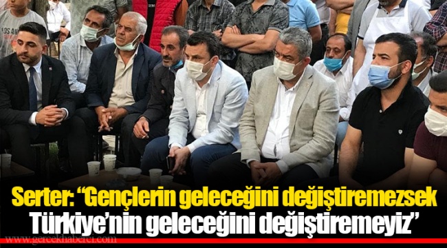 Serter: “Gençlerin geleceğini değiştiremezsek Türkiye’nin geleceğini değiştiremeyiz”