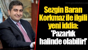 Sezgin Baran Korkmaz ile ilgili yeni iddia: 'Pazarlık halinde olabilir!'