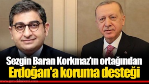 Sezgin Baran Korkmaz'ın ortağından Erdoğan'a koruma desteği