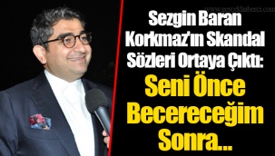 Sezgin Baran Korkmaz'ın Skandal Sözleri Ortaya Çıktı: Seni Önce Becereceğim Sonra...
