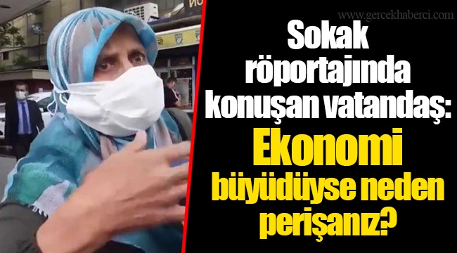 Sokak röportajında konuşan vatandaş: Ekonomi büyüdüyse neden perişanız?