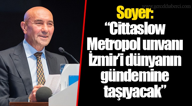 Soyer: “Cittaslow Metropol unvanı İzmir’i dünyanın gündemine taşıyacak”