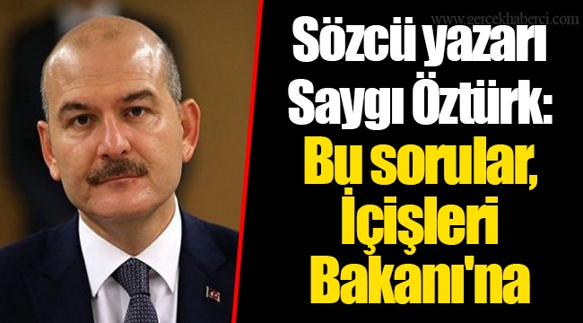Sözcü yazarı Saygı Öztürk: Bu sorular, İçişleri Bakanı'na