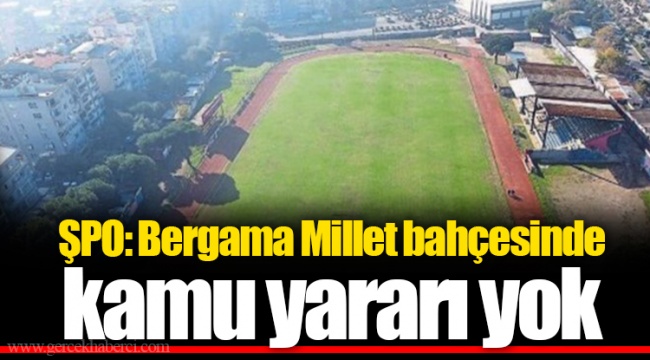 ŞPO: Bergama Millet bahçesinde kamu yararı yok