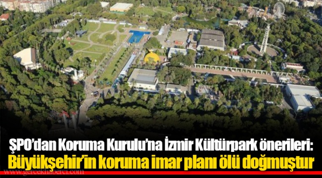 ŞPO’dan Koruma Kurulu’na İzmir Kültürpark önerileri: Büyükşehir’in koruma imar planı ölü doğmuştur