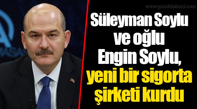 Süleyman Soylu ve oğlu Engin Soylu, yeni bir sigorta şirketi kurdu