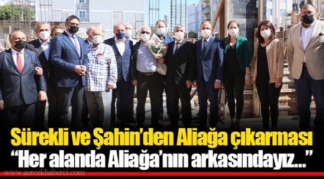 Sürekli ve Şahin’den Aliağa çıkarması  “Her alanda Aliağa’nın arkasındayız…”