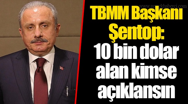 TBMM Başkanı Şentop: 10 bin dolar alan kimse açıklansın