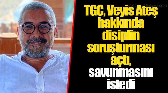 TGC, Veyis Ateş hakkında disiplin soruşturması açtı, savunmasını istedi