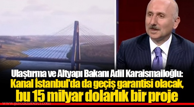 Ulaştırma ve Altyapı Bakanı Adil Karaismailoğlu: Kanal İstanbul&#039;da da geçiş garantisi olacak, bu 15 milyar dolarlık bir proje