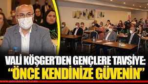 VALİ KÖŞGER’DEN GENÇLERE TAVSİYE: “ÖNCE KENDİNİZE GÜVENİN”