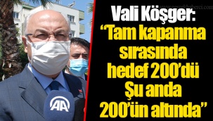 Vali Köşger: “Tam kapanma sırasında hedef, 200’dü. Şu anda 200’ün altında”