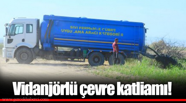 Vidanjörlü çevre katliamı!