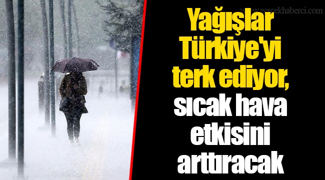 Yağışlar Türkiye'yi terk ediyor, sıcak hava etkisini arttıracak