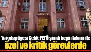 Yargıtay üyesi Çelik: FETÖ şimdi beyin takımı ile özel ve kritik görevlerde
