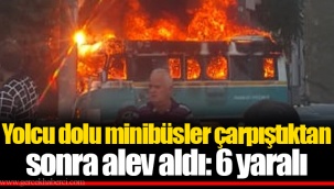 Yolcu dolu minibüsler çarpıştıktan sonra alev aldı: 6 yaralı