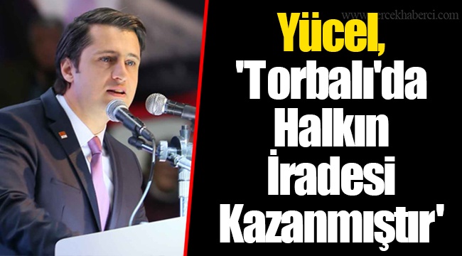 Yücel, 'Torbalı'da Halkın İradesi Kazanmıştır'