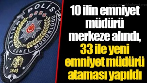 10 ilin emniyet müdürü merkeze alındı, 33 ile yeni emniyet müdürü ataması yapıldı