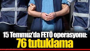 15 Temmuz'da FETÖ operasyonu: 76 tutuklama