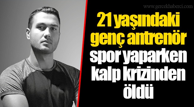 21 yaşındaki genç antrenör spor yaparken kalp krizinden öldü