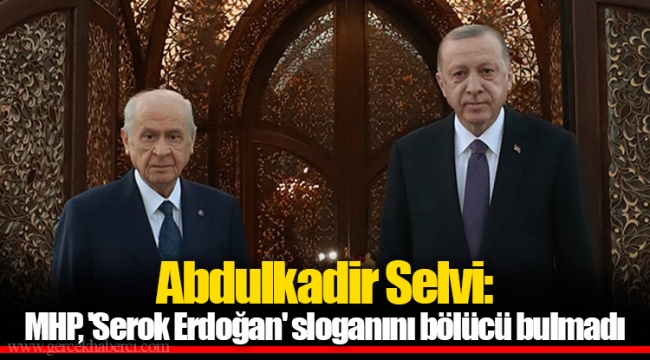 Abdulkadir Selvi: MHP, 'Serok Erdoğan' sloganını bölücü bulmadı