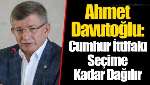 Ahmet Davutoğlu: Cumhur İttifakı Seçime Kadar Dağılır