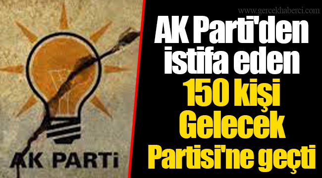 AK Parti'den istifa eden 150 kişi Gelecek Partisi'ne geçti