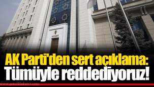 AK Parti'den sert açıklama: Tümüyle reddediyoruz!