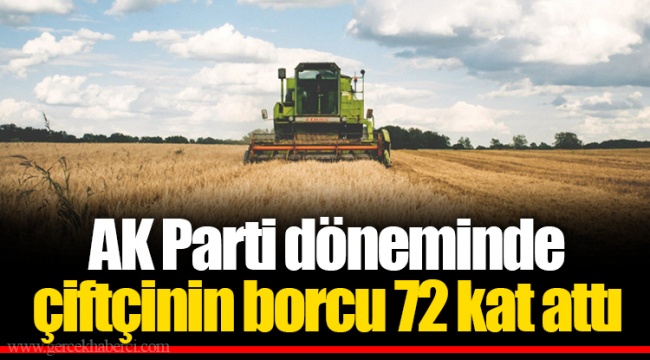 AK Parti döneminde çiftçinin borcu 72 kat attı