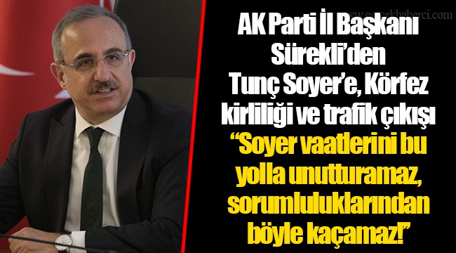 AK Parti İl Başkanı Sürekli’den Tunç Soyer’e, Körfez kirliliği ve trafik çıkışı