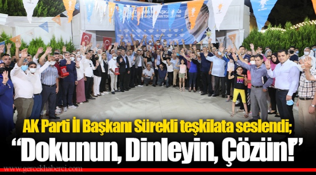 AK Parti İl Başkanı Sürekli teşkilata seslendi;  “Dokunun, Dinleyin, Çözün!”
