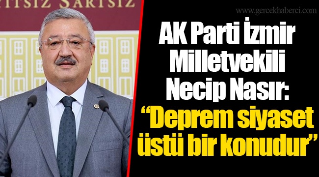 AK Parti İzmir Milletvekili Necip Nasır: “Deprem siyaset üstü bir konudur”