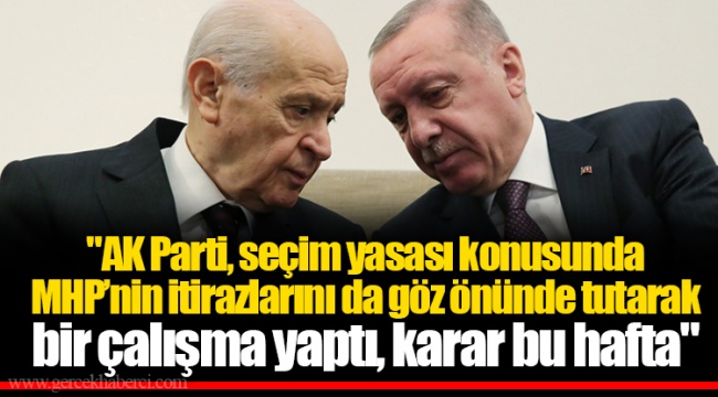 "AK Parti, seçim yasası konusunda MHP’nin itirazlarını da göz önünde tutarak bir çalışma yaptı, karar bu hafta"
