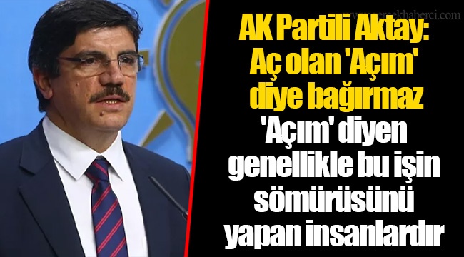 AK Partili Aktay: Aç olan 'Açım' diye bağırmaz. 'Açım' diyen genellikle bu işin sömürüsünü yapan insanlardır
