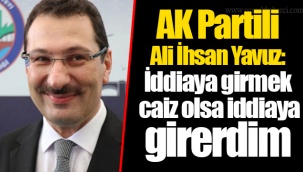 AK Partili Ali İhsan Yavuz: İddiaya girmek caiz olsa iddiaya girerdim