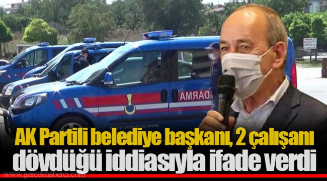 AK Partili belediye başkanı, 2 çalışanı dövdüğü iddiasıyla ifade verdi
