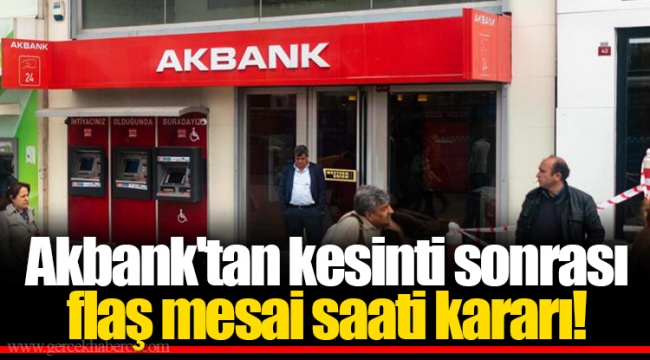 Akbank'tan kesinti sonrası flaş mesai saati kararı!