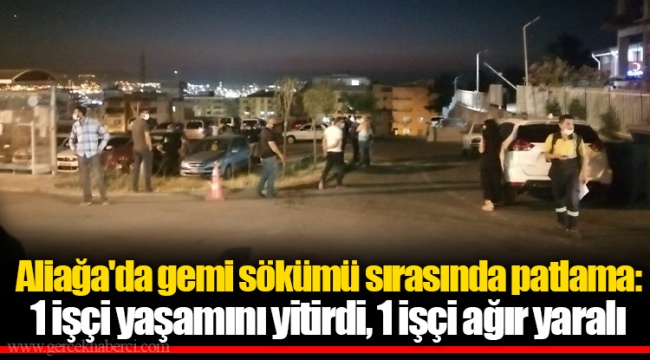 Aliağa'da gemi sökümü sırasında patlama: 1 işçi yaşamını yitirdi, 1 işçi ağır yaralı